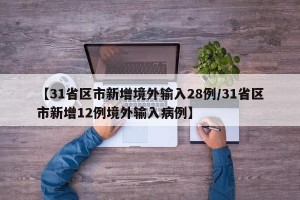【31省区市新增境外输入28例/31省区市新增12例境外输入病例】