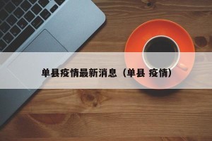 单县疫情最新消息（单县 疫情）