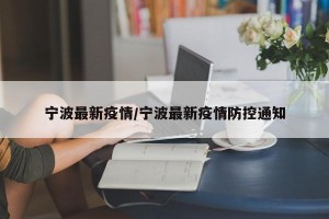 宁波最新疫情/宁波最新疫情防控通知