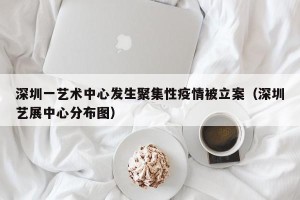 深圳一艺术中心发生聚集性疫情被立案（深圳艺展中心分布图）