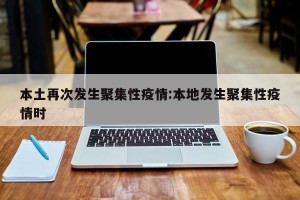 本土再次发生聚集性疫情:本地发生聚集性疫情时