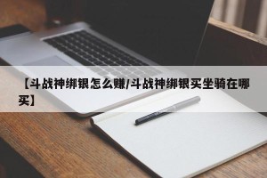 【斗战神绑银怎么赚/斗战神绑银买坐骑在哪买】