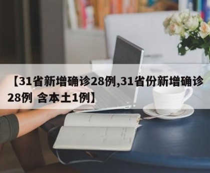 【31省新增确诊28例,31省份新增确诊28例 含本土1例】