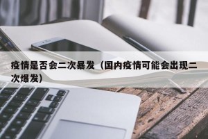 疫情是否会二次暴发（国内疫情可能会出现二次爆发）