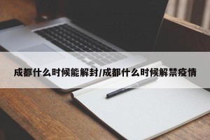 成都什么时候能解封/成都什么时候解禁疫情