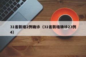 31省新增2例确诊（31省新增确诊23例4）
