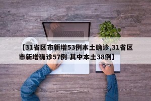 【31省区市新增53例本土确诊,31省区市新增确诊57例 其中本土38例】