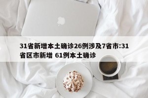 31省新增本土确诊26例涉及7省市:31省区市新增 61例本土确诊