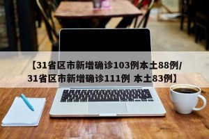 【31省区市新增确诊103例本土88例/31省区市新增确诊111例 本土83例】