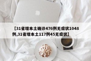 【31省增本土确诊476例无症状1048例,31省增本土117例45无症状】
