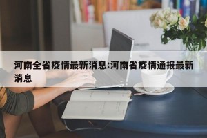 河南全省疫情最新消息:河南省疫情通报最新消息