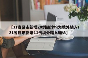 【31省区市新增20例确诊均为境外输入/31省区市新增11例境外输入确诊】