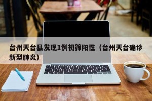 台州天台县发现1例初筛阳性（台州天台确诊新型肺炎）