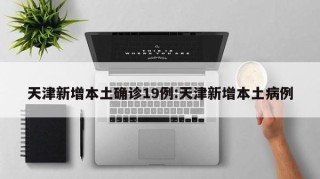 天津新增本土确诊19例:天津新增本土病例