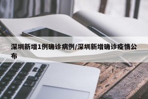 深圳新增1例确诊病例/深圳新增确诊疫情公布