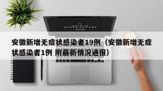 安徽新增无症状感染者19例（安徽新增无症状感染者1例 附最新情况通报）