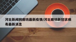 河北新闻网廊坊最新疫情/河北廊坊新冠状病毒最新消息