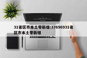 31省区市本土零新增:37696931省区市本土零新增