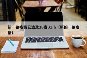 新一轮疫情已波及18省31市（新的一轮疫情）