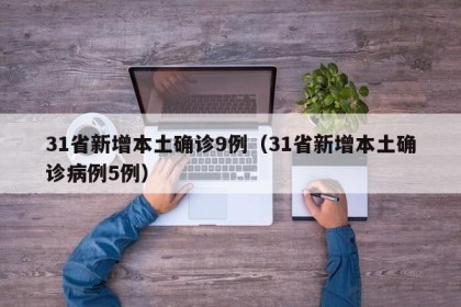 31省新增本土确诊9例（31省新增本土确诊病例5例）