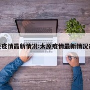 太原疫情最新情况:太原疫情最新情况通报