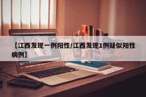 【江西发现一例阳性/江西发现1例疑似阳性病例】