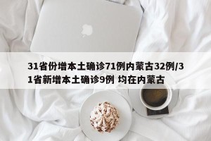31省份增本土确诊71例内蒙古32例/31省新增本土确诊9例 均在内蒙古