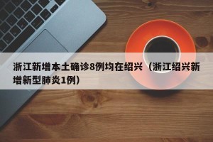 浙江新增本土确诊8例均在绍兴（浙江绍兴新增新型肺炎1例）