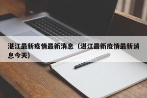 湛江最新疫情最新消息（湛江最新疫情最新消息今天）