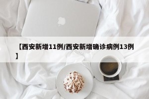 【西安新增11例/西安新增确诊病例13例】