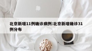 北京新增11例确诊病例:北京新增确诊31例分布