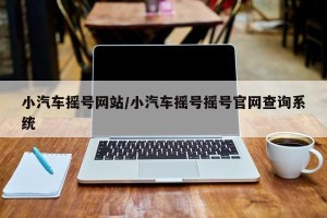 小汽车摇号网站/小汽车摇号摇号官网查询系统