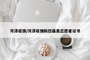 菏泽疫情/菏泽疫情防控最美志愿者证书