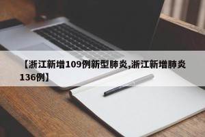 【浙江新增109例新型肺炎,浙江新增肺炎136例】