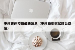 枣庄曹庄疫情最新消息（枣庄新型冠状肺炎疫情）