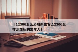 【12306怎么添加新乘客,12306怎样添加新的乘车人】