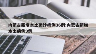 内蒙古新增本土确诊病例36例:内蒙古新增本土病例9例