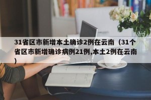 31省区市新增本土确诊2例在云南（31个省区市新增确诊病例21例,本土2例在云南）