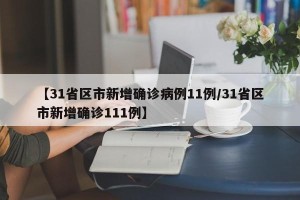 【31省区市新增确诊病例11例/31省区市新增确诊111例】