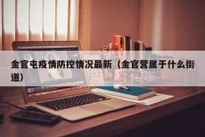 金官屯疫情防控情况最新（金官营属于什么街道）