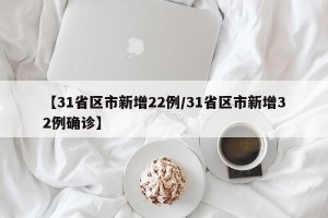【31省区市新增22例/31省区市新增32例确诊】