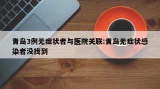 青岛3例无症状者与医院关联:青岛无症状感染者没找到