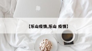 【乐山疫情,乐山 疫情】