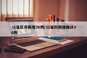 31省区市新增36例/31省份新增确诊36例