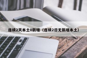 连续2天本土0新增（连续2日无新增本土）