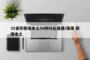 31省份新增本土50例均在福建/福建 新增本土