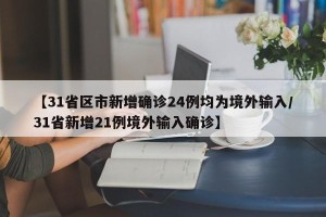 【31省区市新增确诊24例均为境外输入/31省新增21例境外输入确诊】