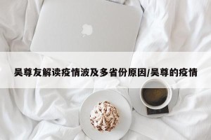 吴尊友解读疫情波及多省份原因/吴尊的疫情