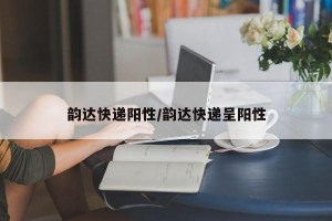 韵达快递阳性/韵达快递呈阳性