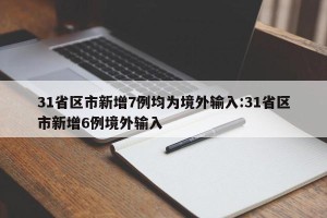 31省区市新增7例均为境外输入:31省区市新增6例境外输入